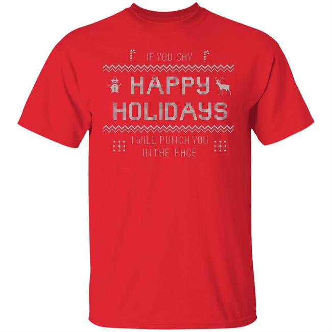If You Say Happy Holidays I Will Punch You In The Face Shirt Hoodie Sweatshirt If You Say Happy Holidays I Will Punch You In The Face Shirt Hoodie Sweatshirt