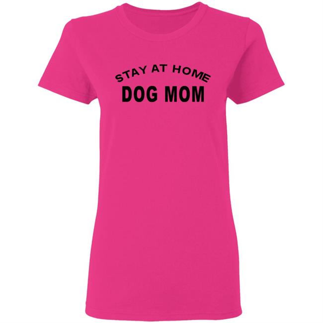 STAY AT HOME DOG MOM Shirt Hoodie Sweatshirt And T Shirt STAY AT HOME DOG MOM Shirt Hoodie Sweatshirt And T Shirt