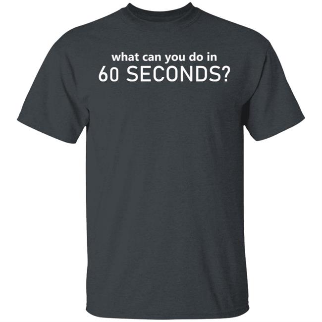 What Can You Do In 60 Seconds Shirt Hoodie Sweatshirt What Can You Do In 60 Seconds Shirt Hoodie Sweatshirt