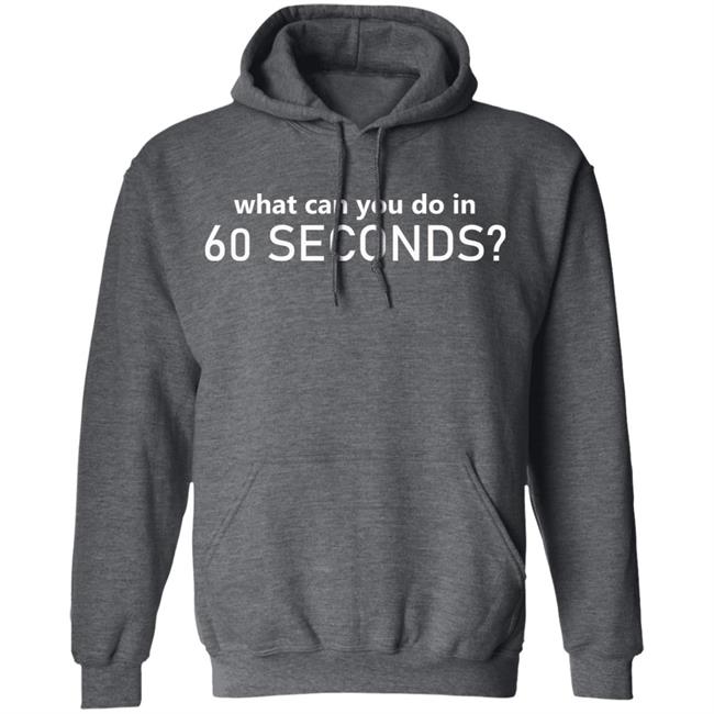 What Can You Do In 60 Seconds Shirt Hoodie Sweatshirt What Can You Do In 60 Seconds Shirt Hoodie Sweatshirt