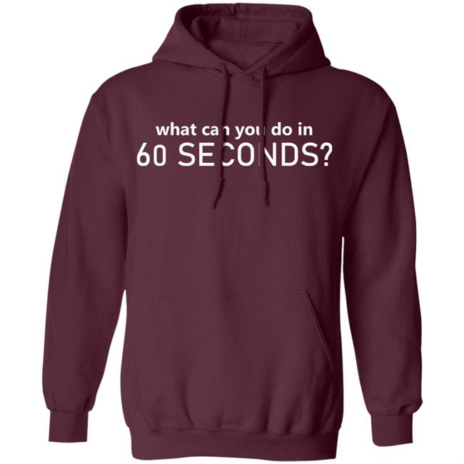 What Can You Do In 60 Seconds Shirt Hoodie Sweatshirt What Can You Do In 60 Seconds Shirt Hoodie Sweatshirt