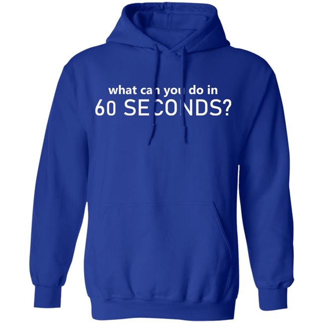 What Can You Do In 60 Seconds Shirt Hoodie Sweatshirt What Can You Do In 60 Seconds Shirt Hoodie Sweatshirt