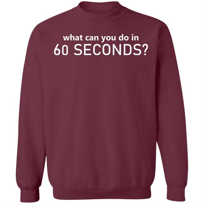 What Can You Do In 60 Seconds Shirt Hoodie Sweatshirt What Can You Do In 60 Seconds Shirt Hoodie Sweatshirt