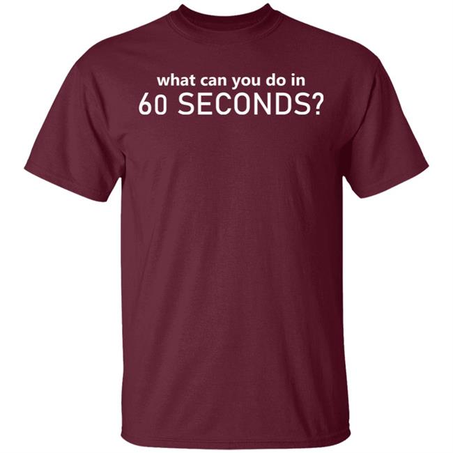 What Can You Do In 60 Seconds Shirt Hoodie Sweatshirt What Can You Do In 60 Seconds Shirt Hoodie Sweatshirt