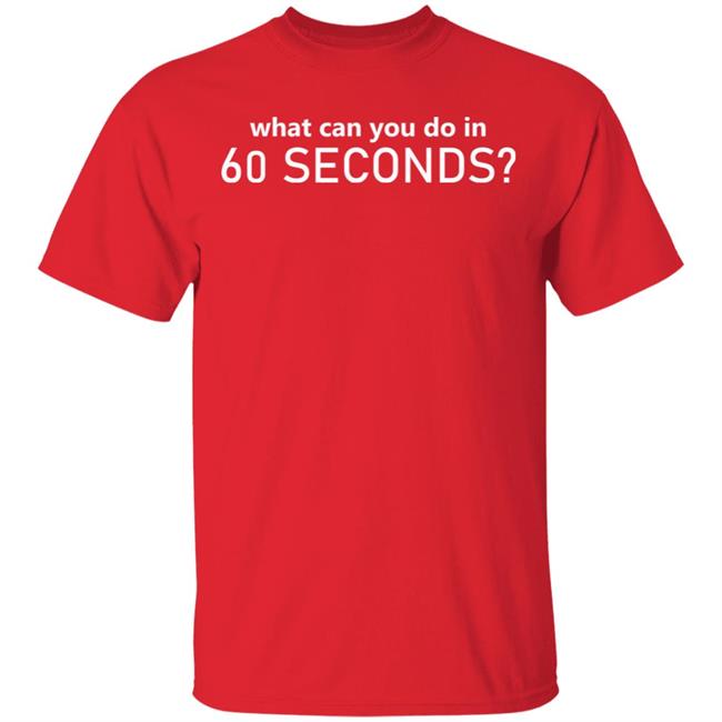 What Can You Do In 60 Seconds Shirt Hoodie Sweatshirt What Can You Do In 60 Seconds Shirt Hoodie Sweatshirt