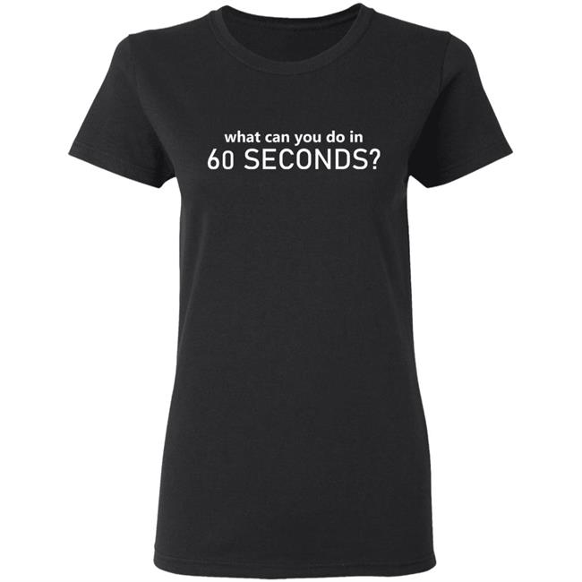 What Can You Do In 60 Seconds Shirt Hoodie Sweatshirt What Can You Do In 60 Seconds Shirt Hoodie Sweatshirt