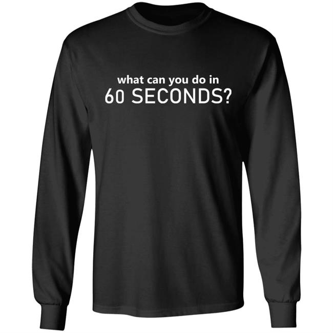 What Can You Do In 60 Seconds Shirt Hoodie Sweatshirt What Can You Do In 60 Seconds Shirt Hoodie Sweatshirt