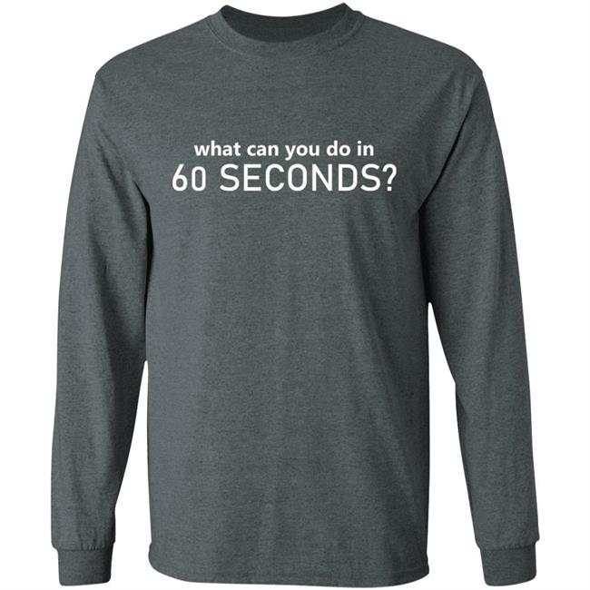 What Can You Do In 60 Seconds Shirt Hoodie Sweatshirt What Can You Do In 60 Seconds Shirt Hoodie Sweatshirt