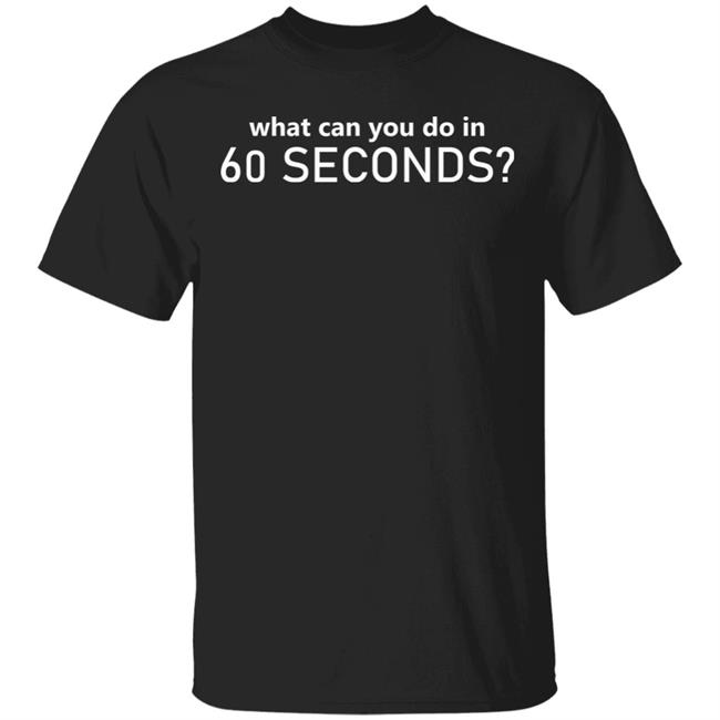What Can You Do In 60 Seconds Shirt Hoodie Sweatshirt