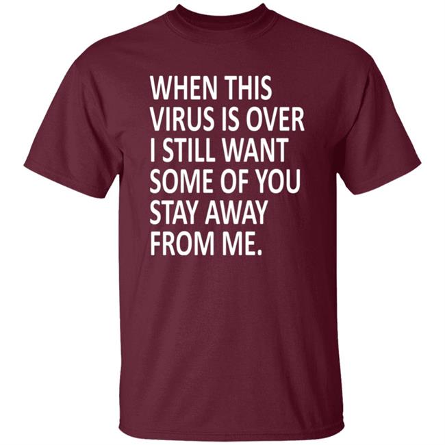 When this virus is over I still want some of you to stay away from me shirt