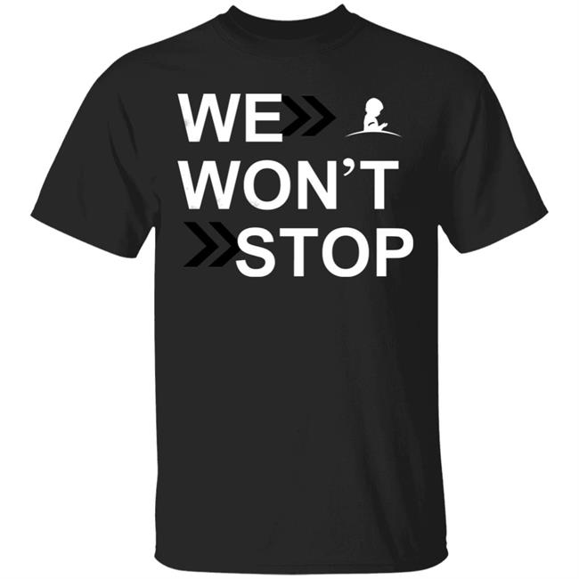 We Wonn't Stop T Shirt Hoodie Sweatshirt