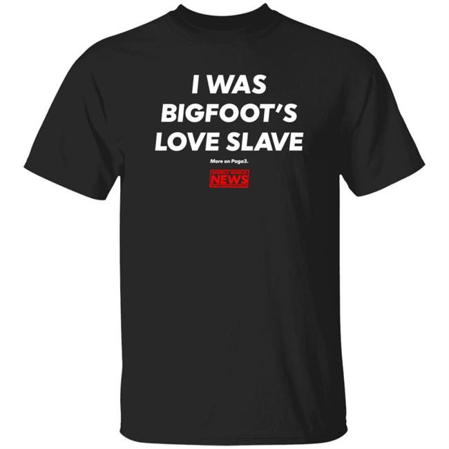 I Was Bigfoot's Love Slave Shirt Creepycompany
