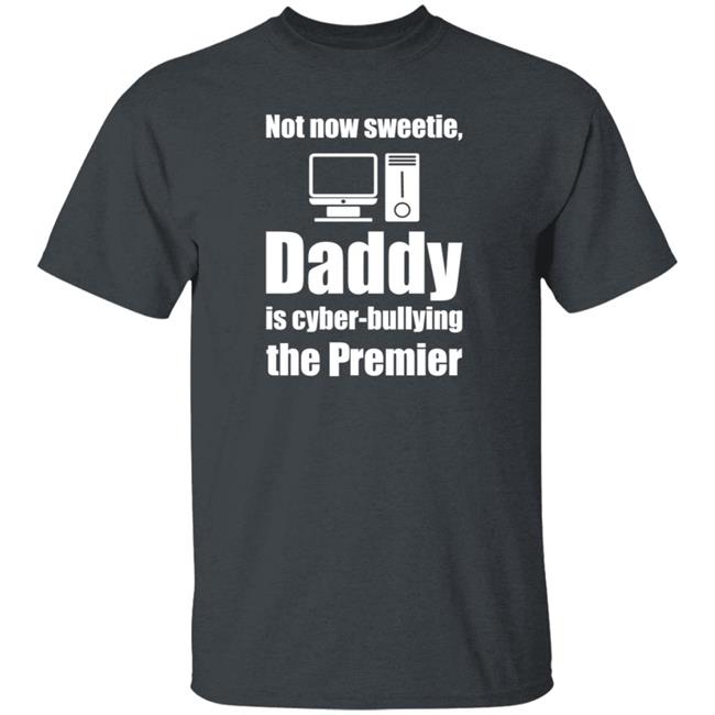 Not Now Sweetie Daddy Is Cyber-Bullying The Premier Shirt Matt Grier