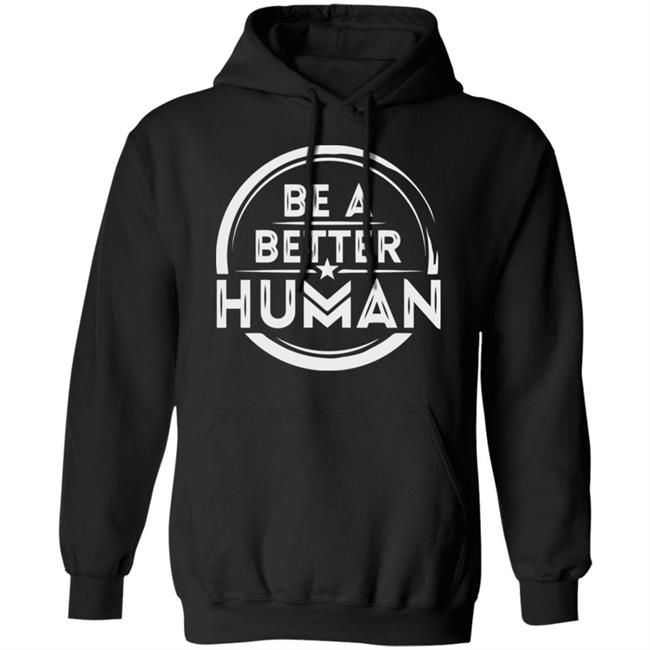 Be a Better Human Shirt Black Hoodie Sweatshirt Be a Better Human Shirt Black Hoodie Sweatshirt