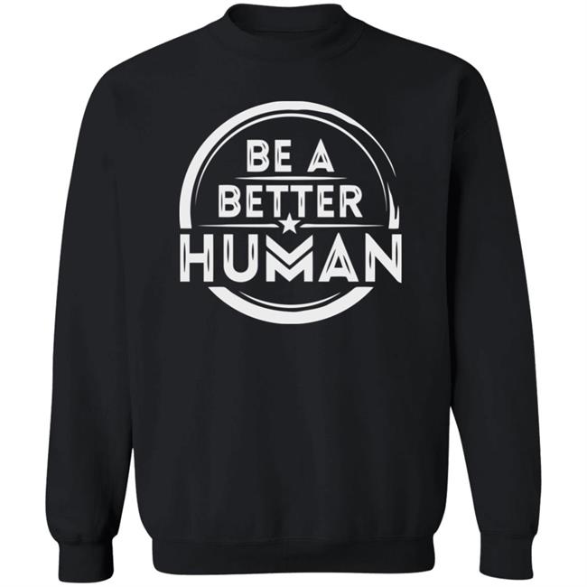Be a Better Human Shirt Black Hoodie Sweatshirt Be a Better Human Shirt Black Hoodie Sweatshirt