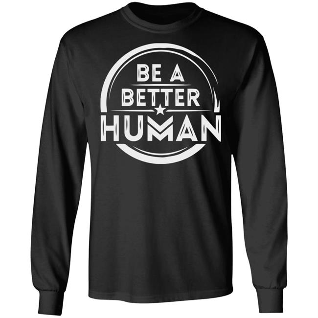 Be a Better Human Shirt Black Hoodie Sweatshirt Be a Better Human Shirt Black Hoodie Sweatshirt