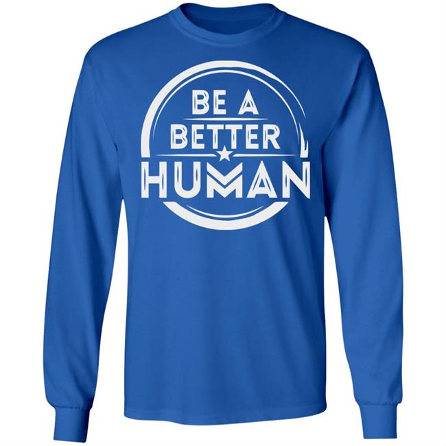 Be a Better Human Shirt Black Hoodie Sweatshirt Be a Better Human Shirt Black Hoodie Sweatshirt