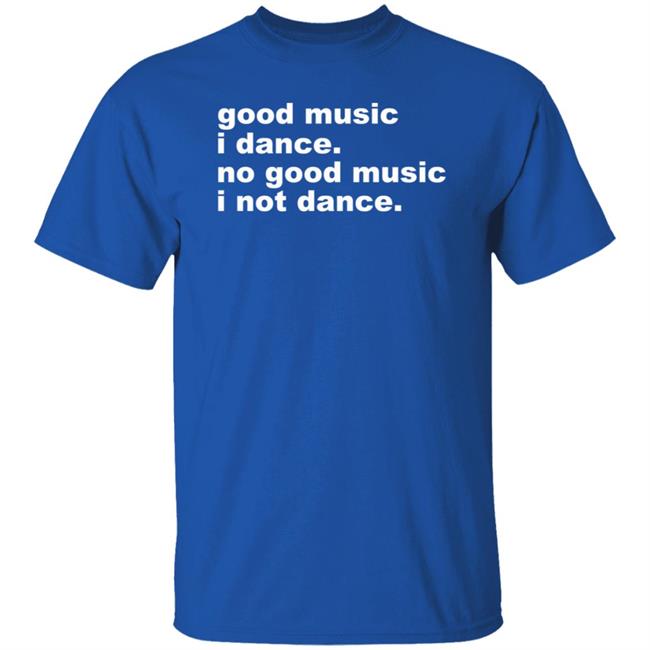 Good Music I Dance No Good Music I Not Dance Shirt Airbag Craftworks Merch