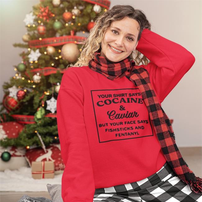 Your Shirt Says Cocaine And Caviar But Your Face Says Fishsticks And Fentanyl Shirts