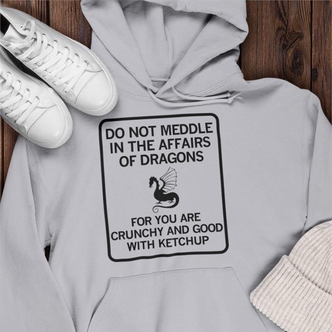 Do Not Meddle In The Affairs Of Dragons For You Are Crunchy And Good With Ketchup Shirt