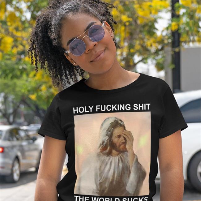 Holy Fucking Shit The World Sucks Shirt