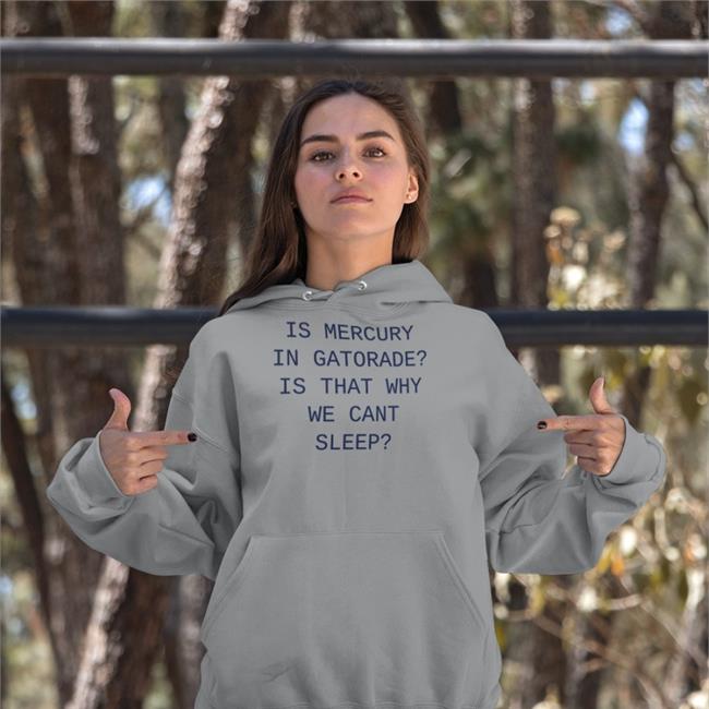 Shirts That Go Hard Is Mercury In Gatorade Is That Why We Cant Sleep Shirt