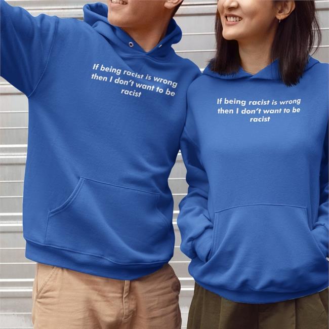 If Being Racist Is Wrong Then I Don't Want To Be Racist Shirt Thegoodshirts Merch Shirts That Go Hard