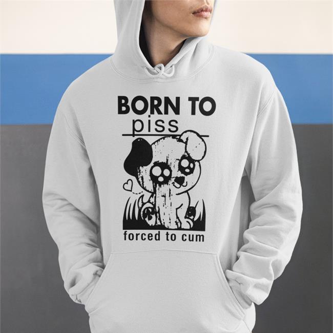 Thegoodshirts Born To Piss, Forced To Cum Shirt Good Shirts Merch