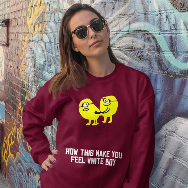 Shirts That Go Hard How This Make You Feel White Boy Hoodied Sweatshirt