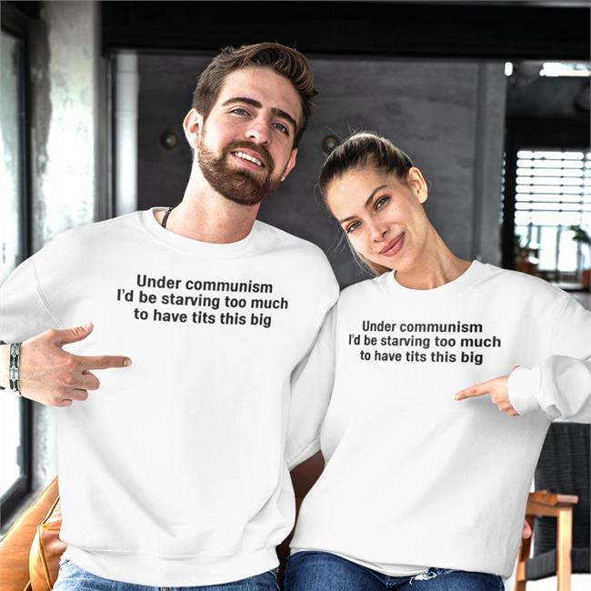 Under Communism I'd Be Starving Too Much To Have Tits This Big Tee Shirt
