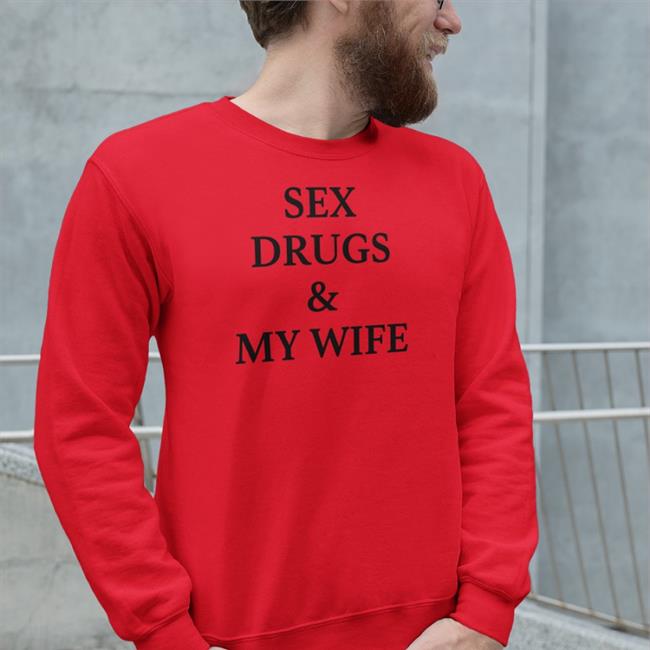 Shirts That Go Hard Sex Drugs And My Wife Shirt Shirtsthtgohard