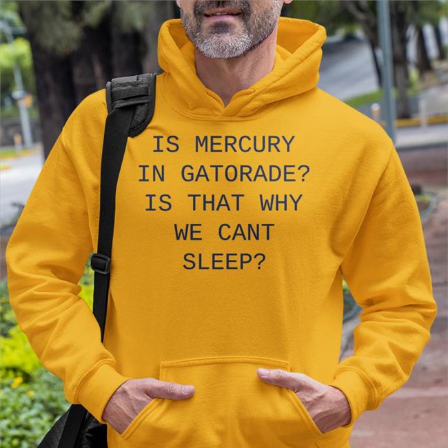 Is Mercury In Gatorade Is That Why We Cant Sleep Tee Shirts Shirts That Go Hard Shop