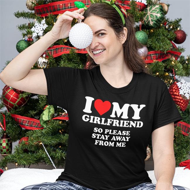 I Love My Girlfriend So Please Stay Away From Me T Shirt