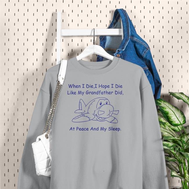 Shirts That Go Hard When I Die I Hope I Die Like My Grandfather Did At Peace And In My Sleep Tee Shirt Sport Grey