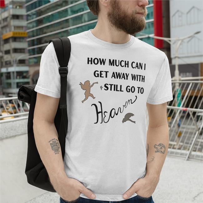 How Much Can I Get Away With Still Go To Heaven Shirt White Shirts That Go Hard