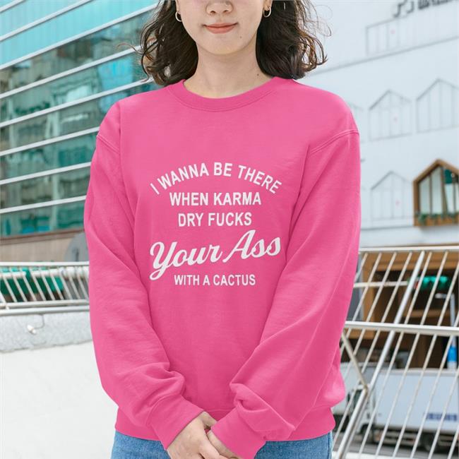 Shirts With Threatening Auras I Wanna Be There When Karrma Dry Fuck Your Ass With A Cactus Shirt Disturbingshirt