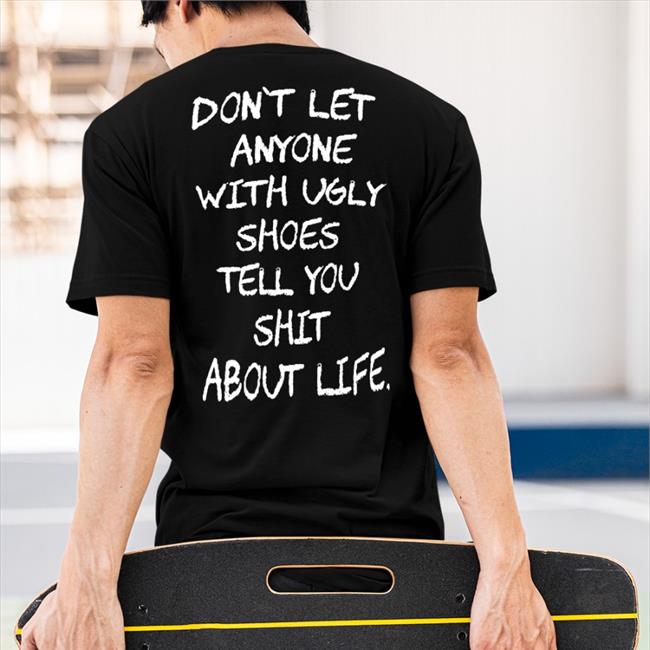Don't Let Anyone With Ugly Shoes Tell You Shit About Life Shirt Kixnkarbs