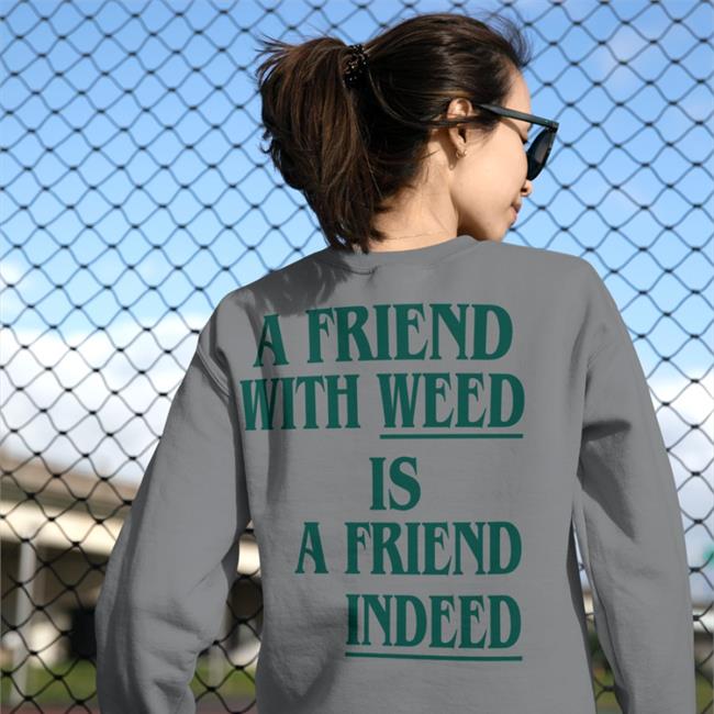 Shirts That Go Hard A Friend With Weed Is A Friend Indeed Shirt