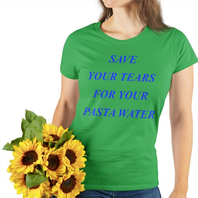 Matildagutierrez Merch Save Your Tears For Your Pasta Water Hoodie Shirts That Go Hard