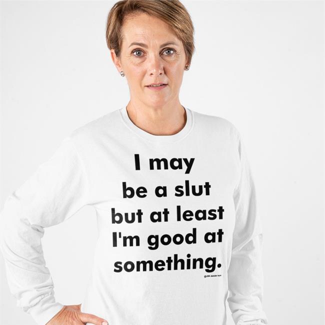 I May Be A Slut But At Least I'm Good At Something Shirt