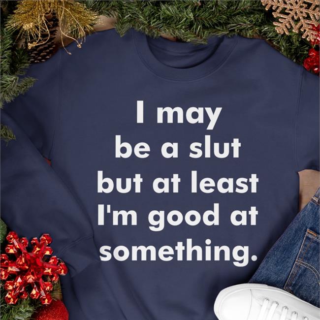 I May Be A Slut But At Least I'm Good At Something Tee Shirts