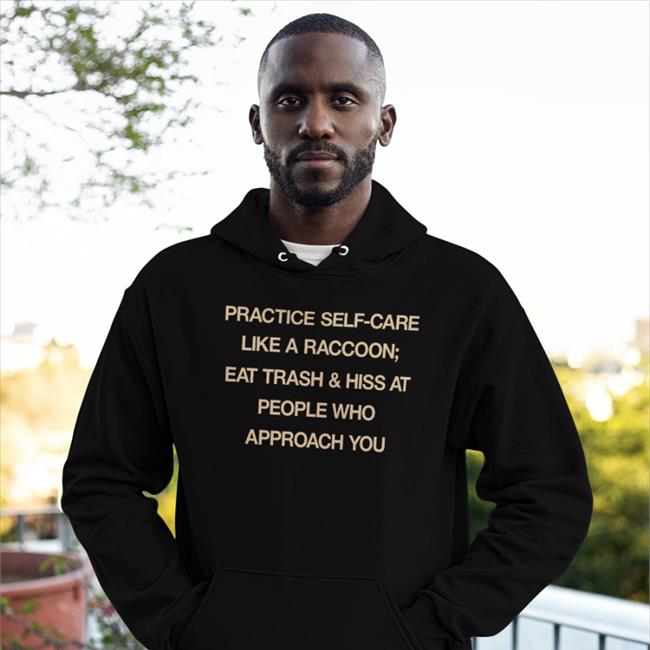 Practice Self Care Like A Raccoon Eat Trash & Hiss At People Who Approach You T Shirt Todd Kenreck Black