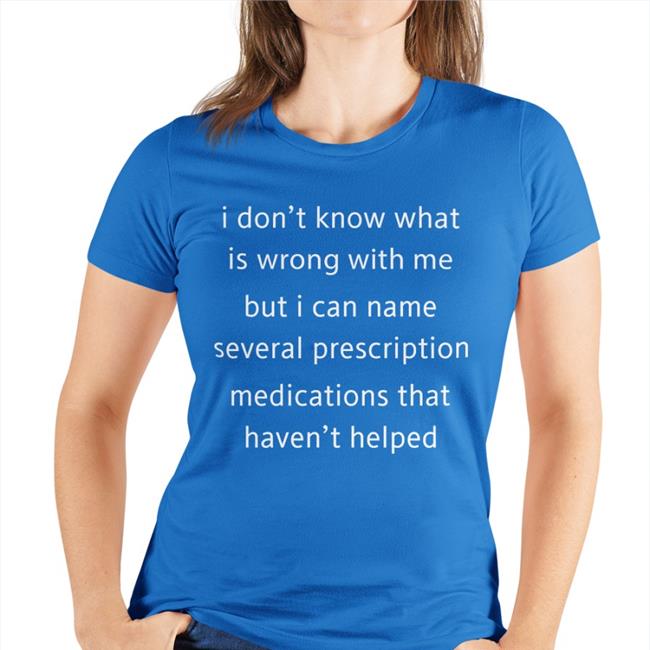 I Don't Know What Is Wrong With Me But I Can't Name Several Prescription Medications That Haven't Helped Sweatshirt
