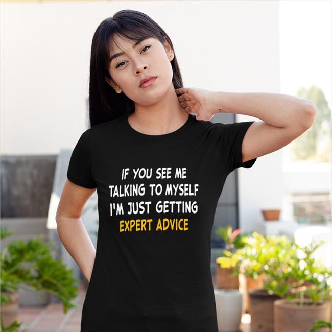 If You See Me Talking To Myself I'm Just Getting Expert Advice New Shirt