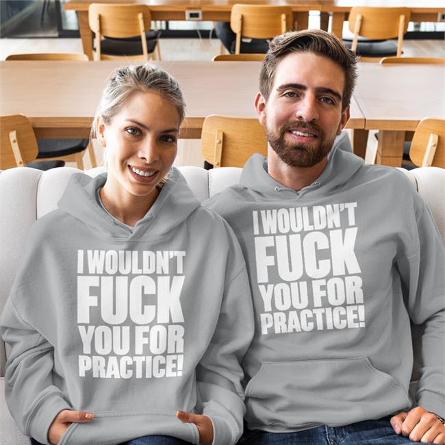 Shirts That Go Hard Shirtsthtgohard I Wouldn't Fuck You For Practice Shirt
