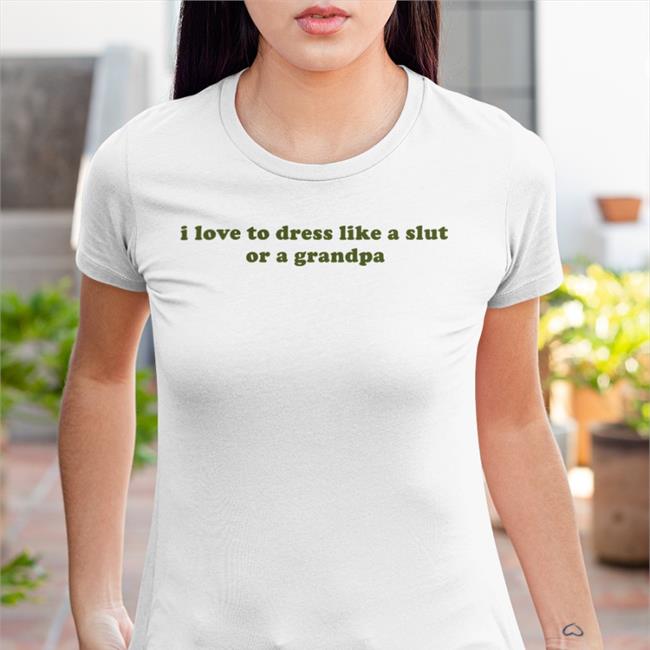 I Love To Dress Like A Slut Or A Grandpa Shirt