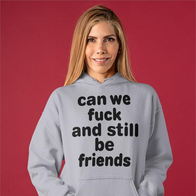 Can We Fuck And Still Be Friends Hoodie