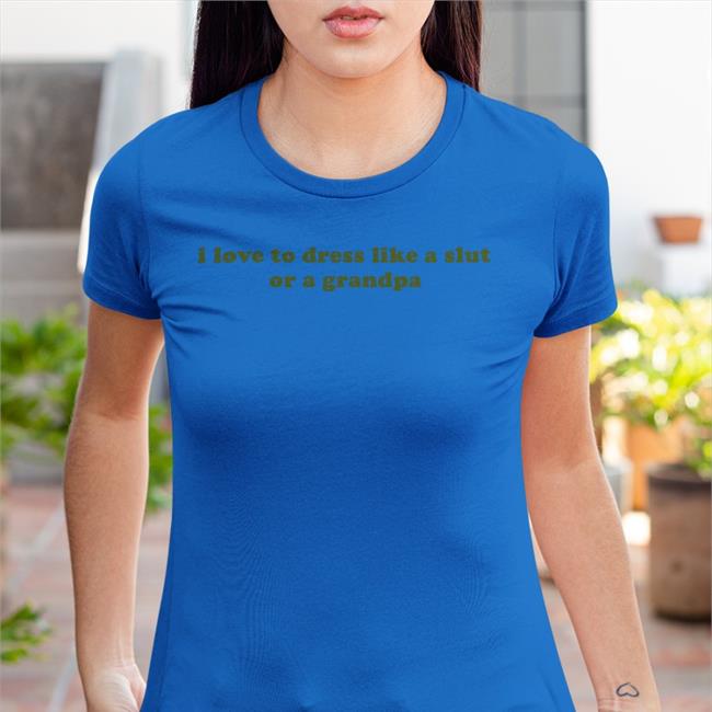 I Love To Dress Like A Slut Or A Grandpa Shirt Clammy Heart