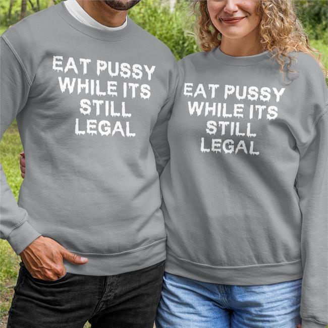 Eat Pussy While It's Still Legal T Shirt