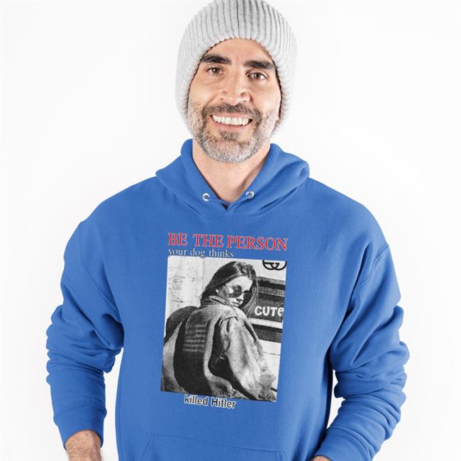 Shirts That Go Hard Be The Person Your Dog Thinks Killed Hitler T Shirt Thegoodshirts Shop